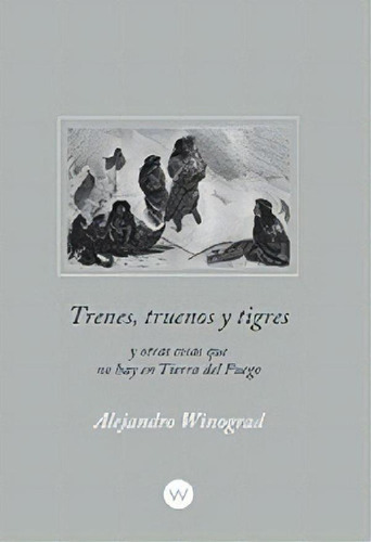 Libro - Trenes, Truenos Y Tigres, De Alejandro Winograd. Ed