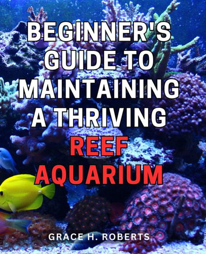 Libro: Beginners Guide To Maintaining A Thriving Reef Aquar