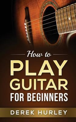 Libro How To Play Guitar For Beginners - Derek Hurley