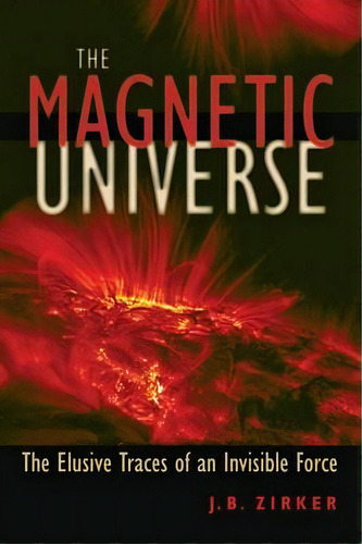 The Magnetic Universe : The Elusive Traces Of An Invisible Force, De J. B. Zirker. Editorial Johns Hopkins University Press, Tapa Blanda En Inglés