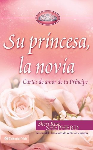 Su Princesa, La Novia: Cartas De Amor De Tu Príncipe, De Sheri Rose Shepherd. Editorial Vida, Tapa Dura En Español, 2011