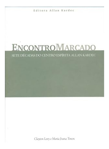 Encontro Marcado - Sete Décadas Do Centro Espírita, De Clayton Levy. Editora Allan Kardec, Capa Mole Em Português