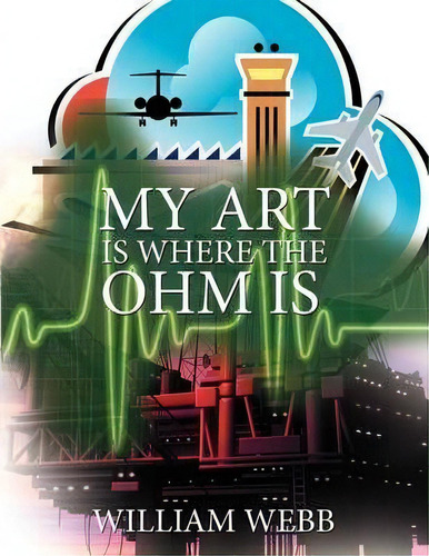 My Art Is Where The Ohm Is, De William Webb. Editorial Authorhouse, Tapa Blanda En Inglés