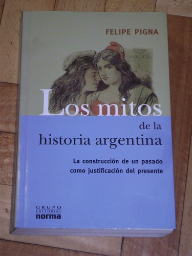 Felipe Pigna: Los Mitos De La Historia Argentina. Norma&-.