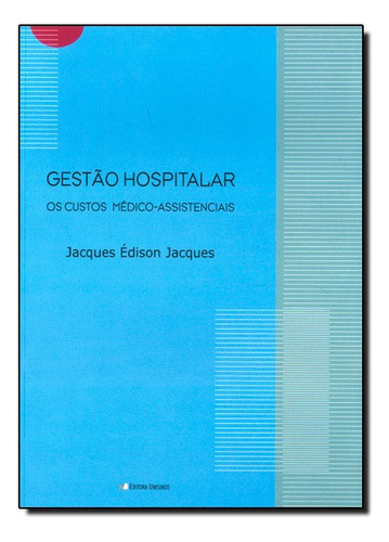 Gestão Hospitalar: Os Custos Médico-assistenciais, de Jacques Édison Jacques. Editora UNISINOS, capa mole em português