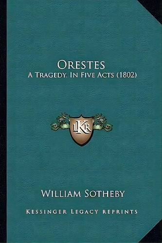 Orestes : A Tragedy, In Five Acts (1802), De William Sotheby. Editorial Kessinger Publishing, Tapa Blanda En Inglés