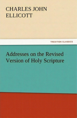 Addresses On The Revised Version Of Holy Scripture, De C J (charles John) Ellicott. Editorial Tredition Classics, Tapa Blanda En Inglés