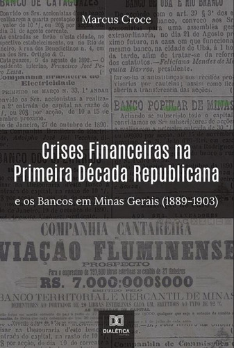 Crises Financeiras Na Primeira Década Republicana E Os Bancos Em Minas Gerais (1889-1903), De Marcus Croce. Editorial Dialética, Tapa Blanda En Portugués, 2022