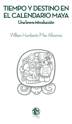 Tiempo y destino en el calendario maya: Una breve introducción, de Mex Albornoz, William Humberto. Editorial Editorial El Dragón Rojo, tapa dura en español, 2021