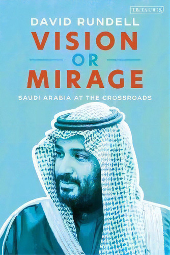 Vision Or Mirage : Saudi Arabia At The Crossroads, De David Rundell. Editorial Bloomsbury Publishing Plc, Tapa Blanda En Inglés