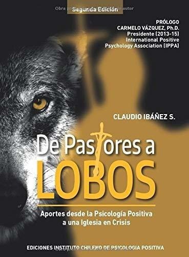 De Pastores A Lobos Aportes Desde La Psicologia..., De Ibanez S., Claudio. Editorial Instituto Chileno De Psicologia Positiva En Español