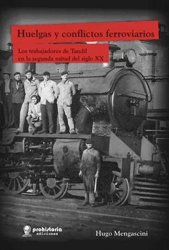 Huelgas Y Conflictos Ferroviarios: Los Trabajadores De Tandil En La Segunda Mitad Del Siglo Xx, De Mengascini, Hugo Fabián. N/a, Vol. Volumen Unico. Editorial Prohistoria, Edición 1 En Español, 2011