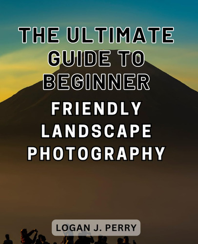 Libro: The Ultimate Guide To Beginner-friendly Landscape Pho