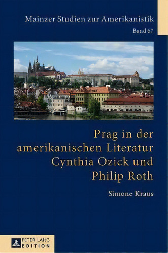 Prag In Der Amerikanischen Literatur : Cynthia Ozick Und Philip Roth, De Simone Kraus. Mainzer Studien Zur Amerikanistik, Vol. 1. Editorial Peter Lang Ag, Tapa Dura En Alemán