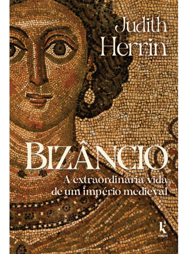 Bizâncio: A Extraordinária Vida De Um Império Medieval, De Judith Herrin., Vol. 1. Editorial Kírion, Capa Mole, Edição 1 Em Português, 2025