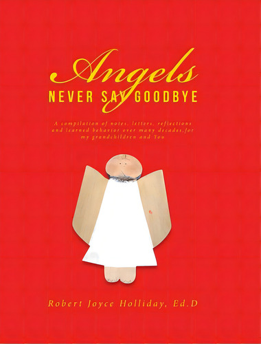 Angels Never Say Goodbye: A Compilation Of Notes, Letters, Reflections And Learned Behavior Over ..., De Holliday Ed D., Robert Joyce. Editorial Covenant Books, Tapa Dura En Inglés