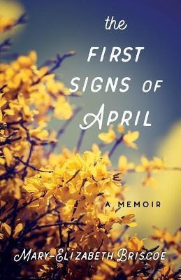 The First Signs Of April : A Memoir - Mary-elizabeth Bris...