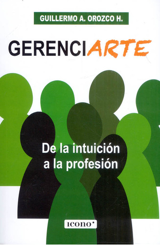 Gerenciarte: De La Intuición A La Profesión, De Guillermo A. Orozco H.. Editorial Codice Producciones Limitada, Tapa Blanda, Edición 2023 En Español