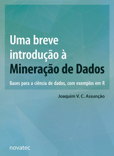 Uma Breve Introdução À Mineração De Dados, De Joaquim Vinicius Carvalho Assunção. Novatec Editora, Capa Mole Em Português, 2021