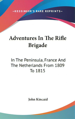 Adventures In The Rifle Brigade: In The Peninsula, France And The Netherlands From 1809 To 1815, De Kincaid, John. Editorial Kessinger Pub Llc, Tapa Dura En Inglés