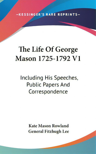 The Life Of George Mason 1725-1792 V1: Including His Speeches, Public Papers And Correspondence, De Rowland, Kate Mason. Editorial Kessinger Pub Llc, Tapa Dura En Inglés