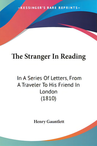 The Stranger In Reading: In A Series Of Letters, From A Traveler To His Friend In London (1810), De Gauntlett, Henry. Editorial Kessinger Pub Llc, Tapa Blanda En Inglés