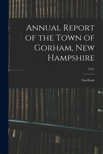 Annual Report Of The Town Of Gorham, New Hampshire; 1941, De Gorham (n H Town). Editorial Hassell Street Pr, Tapa Blanda En Inglés