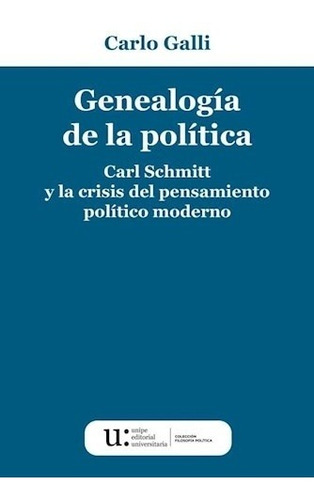 Carlo Galli Genealogía De La Política Carl Schmitt Y La Crisis Del Pensamiento Político Moderno Editorial Unipe