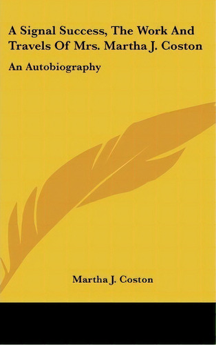 A Signal Success, The Work And Travels Of Mrs. Martha J. Coston : An Autobiography, De Martha J Coston. Editorial Kessinger Publishing, Tapa Dura En Inglés