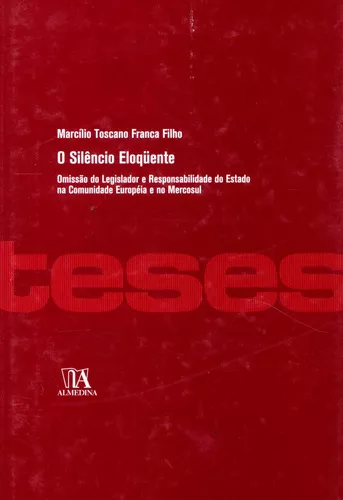 Livro O Silêncio Eloqüente: Omissão Do Legislador E Responsabilidade Do  Estado Na Comunidade Européia E No Mercosul, De Marcilio Toscano Franca  Filho (). Editora Almedina, Capa Mole Em Português, 2008