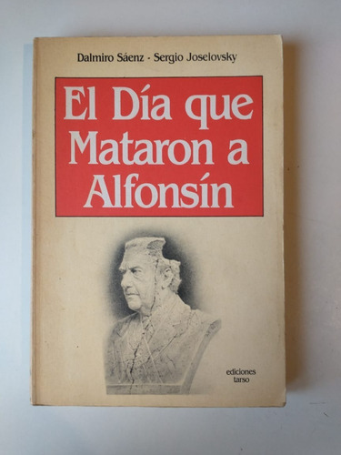 El Dia Que Mataron A Alfonsín Saenz Joselovsky