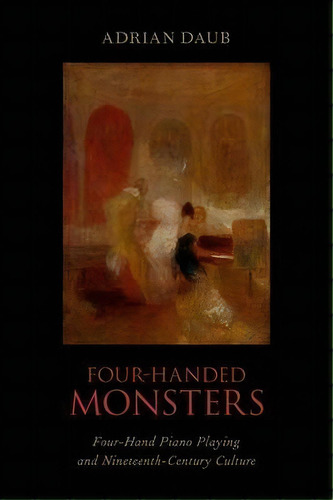 Four-handed Monsters : Four-hand Piano Playing And Nineteenth-century Culture, De Adrian Daub. Editorial Oxford University Press Inc, Tapa Dura En Inglés