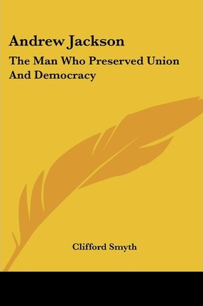 Libro Andrew Jackson : The Man Who Preserved Union And De...