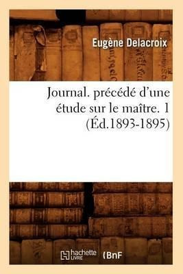 Journal. Precede D'une Etude Sur Le Maitre. 1 (ed.1893-18...