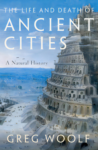 The Life And Death Of Ancient Cities: A Natural History, De Woolf, Greg. Editorial Oxford Univ Pr, Tapa Blanda En Inglés