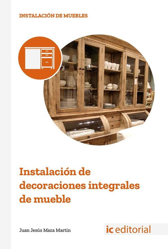 INSTALACIÓN DE DECORACIONES INTEGRALES DE MUEBLE, de Juan Jesús Maza Martín. IC Editorial, tapa blanda en español