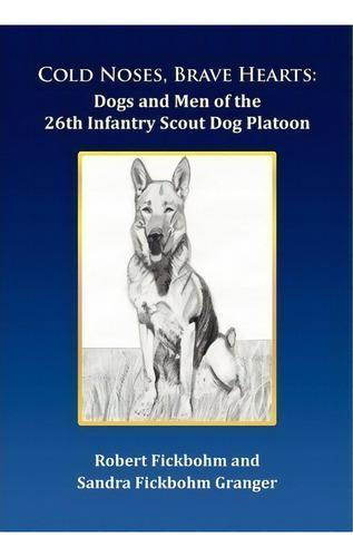 Cold Noses, Brave Hearts : Dogs And Men Of The 26th Infantry Scout Dog Platoon, De Robert Fickbohm. Editorial Xlibris Corporation, Tapa Dura En Inglés, 2011
