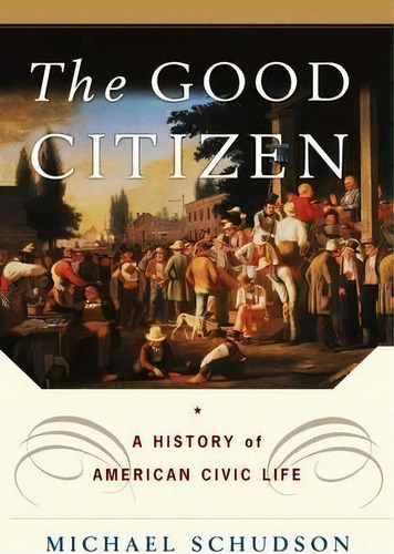 The Good Citizen : A History Of American Civic Life, De Michael Schudson. Editorial Simon & Schuster, Tapa Blanda En Inglés