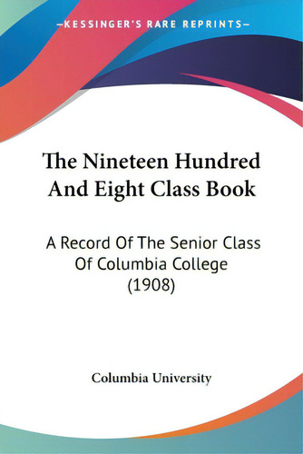 The Nineteen Hundred And Eight Class Book: A Record Of The Senior Class Of Columbia College (1908), De Columbia University. Editorial Kessinger Pub Llc, Tapa Blanda En Inglés