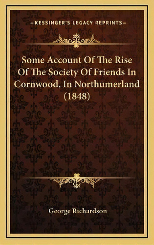 Some Account Of The Rise Of The Society Of Friends In Cornwood, In Northumerland (1848), De George Richardson. Editorial Kessinger Publishing, Tapa Dura En Inglés