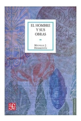 El Hombre Y Sus Obras : Ciencia De La Antropología Cultural