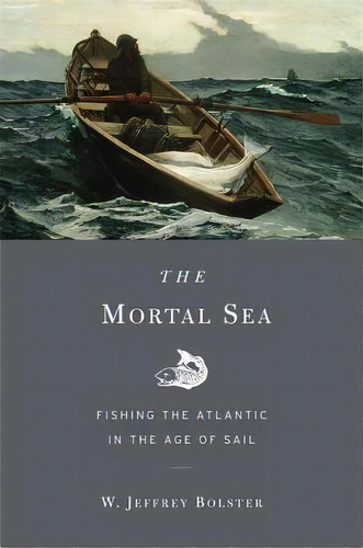 The Mortal Sea : Fishing The Atlantic In The Age Of Sail, De W. Jeffrey Bolster. Editorial Harvard University Press, Tapa Blanda En Inglés