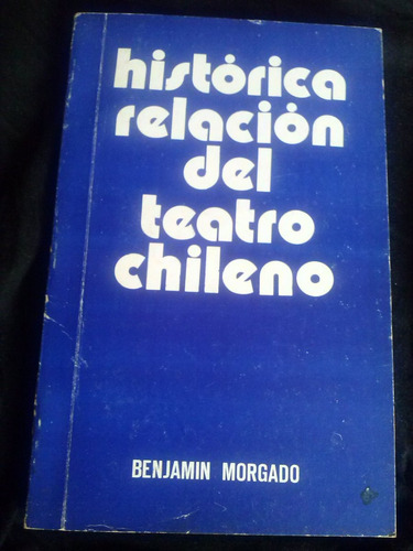 Histórica Relación  Del Teatro Chileno Por Benjamín Morgado