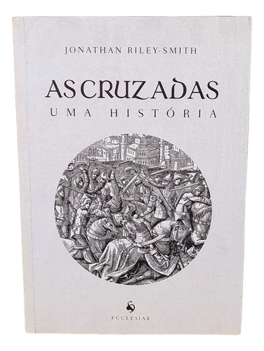 As Cruzadas: Uma História, Por Jonathan Riley-smith, (autor), Tradução De Jonathas Castro, Editora Ecclesiae 1a Edição - 2019 (Usado)