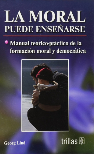 La Moral Puede Enseñarse Manual Teórico-practico De La Formación Moral Y Democrática, De Lind, Georg., Vol. 1. Editorial Trillas, Tapa Blanda, Edición 1a En Español, 2006