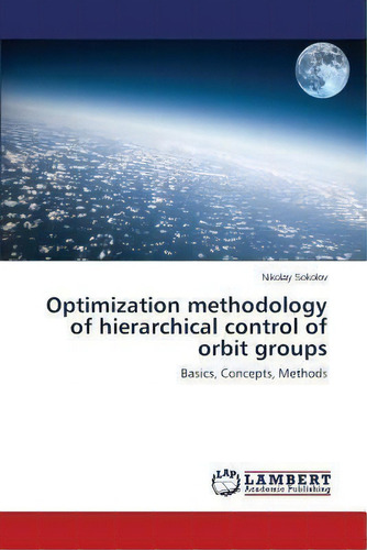 Optimization Methodology Of Hierarchical Control Of Orbit Groups, De Sokolov Nikolay. Editorial Lap Lambert Academic Publishing, Tapa Blanda En Inglés