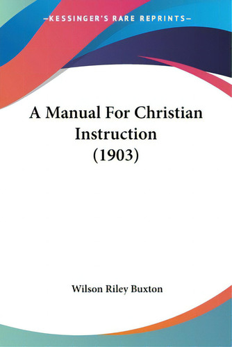 A Manual For Christian Instruction (1903), De Buxton, Wilson Riley. Kessinger's Rare Reprints, Vol. 1. Editorial Kessinger Pub Llc, Tapa Blanda En Inglés