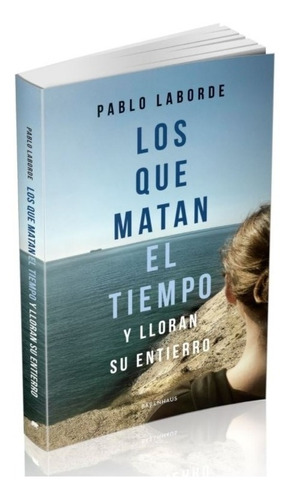 Los Que Matan El Tiempo Y Lloran Su Entierro - Pablo Laborde