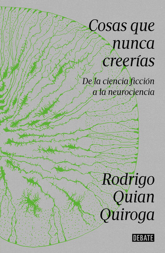 Cosas Que Nunca Creerías. De La Ciencia Ficción A La Neuroc: De La Ciencia Ficción A La Neurociencia, De Quian Quiroga, Rodrigo., Vol. 1. Editorial Debate, Tapa Blanda, Edición 01 En Español, 2024