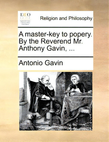 A Master-key To Popery. By The Reverend Mr. Anthony Gavin, ..., De Gavin, Antonio. Editorial Gale Ecco Print Ed, Tapa Blanda En Inglés